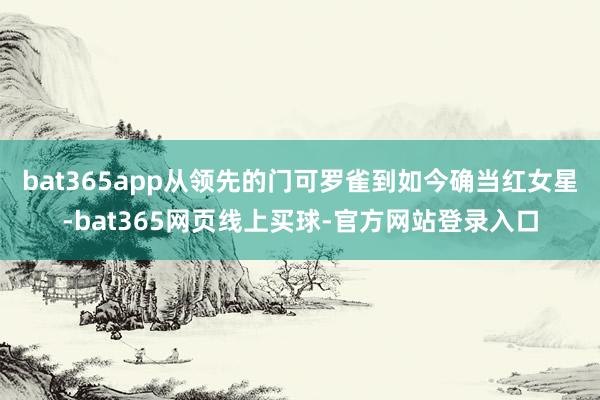 bat365app从领先的门可罗雀到如今确当红女星-bat365网页线上买球-官方网站登录入口