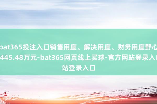 bat365投注入口销售用度、解决用度、财务用度野心5445.48万元-bat365网页线上买球-官方网站登录入口