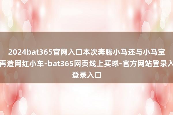2024bat365官网入口本次奔腾小马还与小马宝莉再造网红小车-bat365网页线上买球-官方网站登录入口