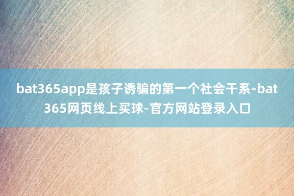 bat365app是孩子诱骗的第一个社会干系-bat365网页线上买球-官方网站登录入口