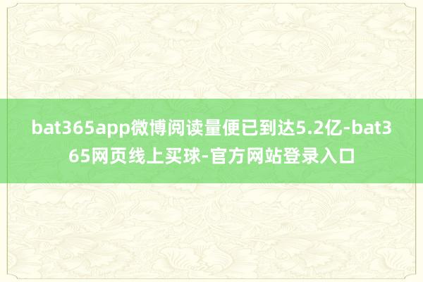 bat365app微博阅读量便已到达5.2亿-bat365网页线上买球-官方网站登录入口