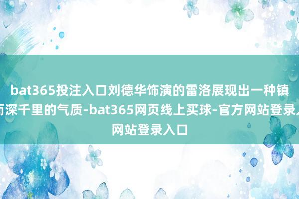 bat365投注入口刘德华饰演的雷洛展现出一种镇定而深千里的气质-bat365网页线上买球-官方网站登录入口