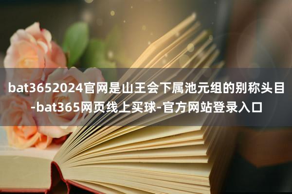bat3652024官网是山王会下属池元组的别称头目-bat365网页线上买球-官方网站登录入口