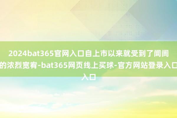 2024bat365官网入口自上市以来就受到了阛阓的浓烈宽宥-bat365网页线上买球-官方网站登录入口