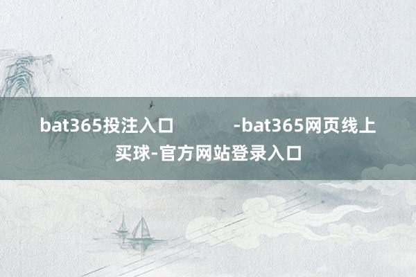 bat365投注入口            -bat365网页线上买球-官方网站登录入口
