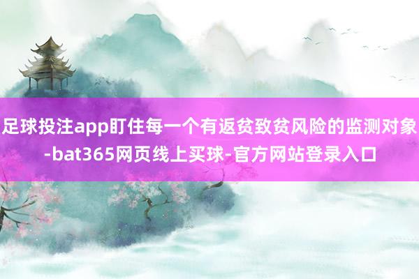 足球投注app盯住每一个有返贫致贫风险的监测对象-bat365网页线上买球-官方网站登录入口