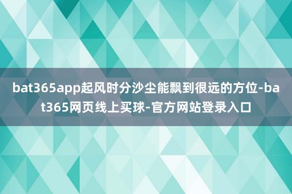 bat365app起风时分沙尘能飘到很远的方位-bat365网页线上买球-官方网站登录入口