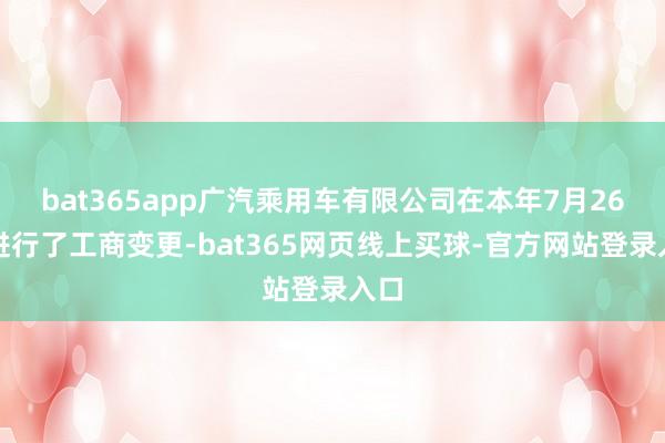 bat365app广汽乘用车有限公司在本年7月26日进行了工商变更-bat365网页线上买球-官方网站登录入口