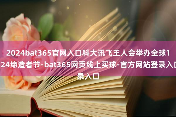 2024bat365官网入口科大讯飞王人会举办全球1024缔造者节-bat365网页线上买球-官方网站登录入口