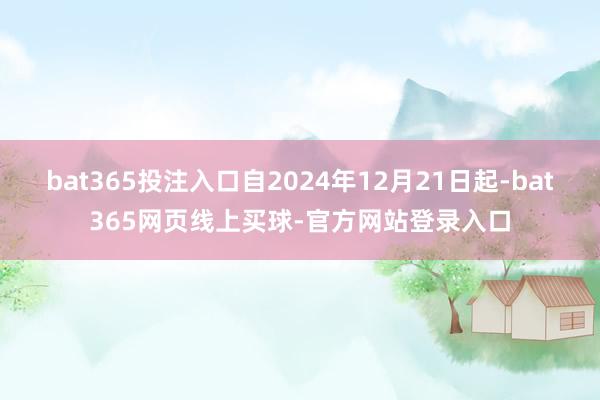 bat365投注入口自2024年12月21日起-bat365网页线上买球-官方网站登录入口