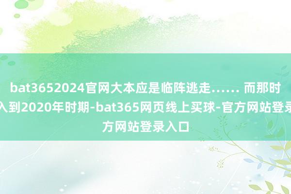 bat3652024官网大本应是临阵逃走…… 而那时期迈入到2020年时期-bat365网页线上买球-官方网站登录入口