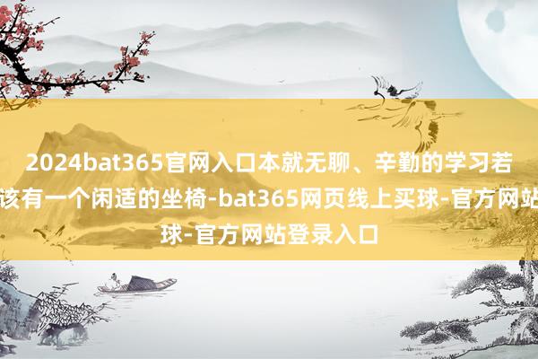 2024bat365官网入口本就无聊、辛勤的学习若何说都应该有一个闲适的坐椅-bat365网页线上买球-官方网站登录入口