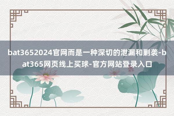 bat3652024官网而是一种深切的泄漏和剿袭-bat365网页线上买球-官方网站登录入口