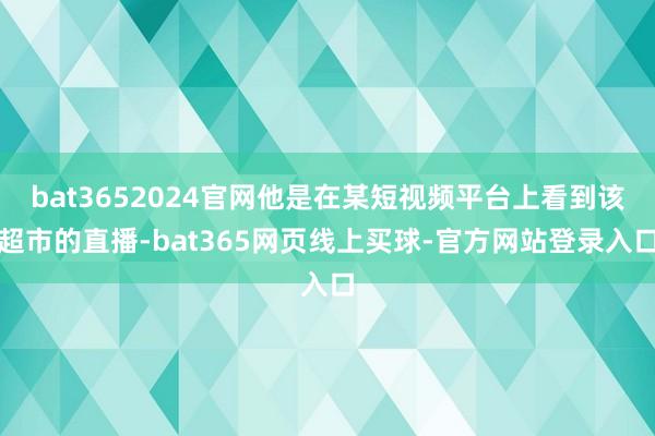 bat3652024官网他是在某短视频平台上看到该超市的直播-bat365网页线上买球-官方网站登录入口