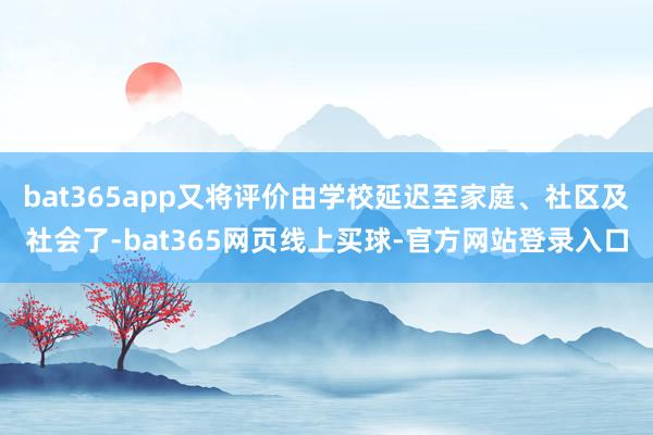 bat365app又将评价由学校延迟至家庭、社区及社会了-bat365网页线上买球-官方网站登录入口