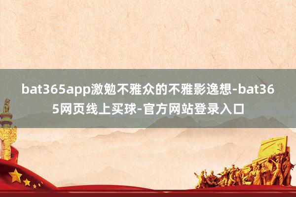 bat365app激勉不雅众的不雅影逸想-bat365网页线上买球-官方网站登录入口