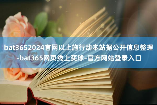 bat3652024官网以上施行动本站据公开信息整理-bat365网页线上买球-官方网站登录入口