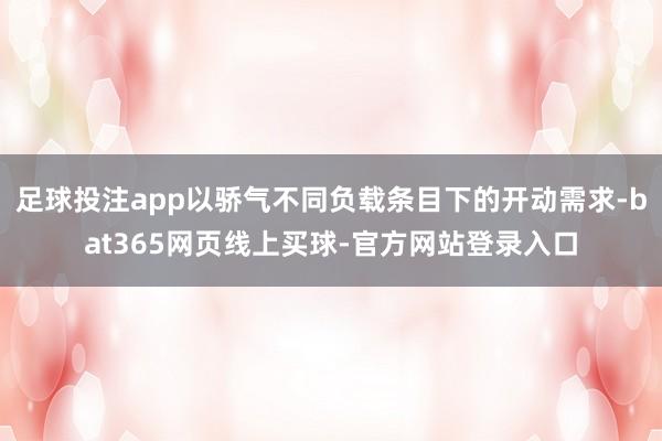 足球投注app以骄气不同负载条目下的开动需求-bat365网页线上买球-官方网站登录入口