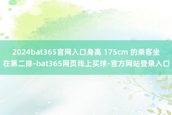 2024bat365官网入口身高 175cm 的乘客坐在第二排-bat365网页线上买球-官方网站登录入口