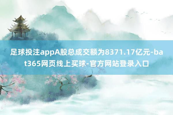 足球投注appA股总成交额为8371.17亿元-bat365网页线上买球-官方网站登录入口