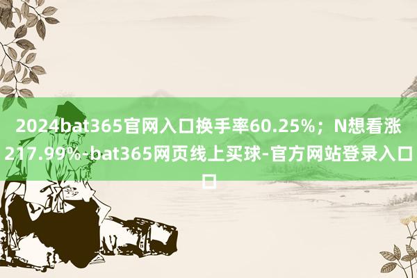 2024bat365官网入口换手率60.25%；N想看涨217.99%-bat365网页线上买球-官方网站登录入口