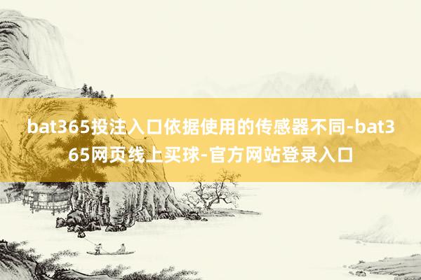bat365投注入口依据使用的传感器不同-bat365网页线上买球-官方网站登录入口