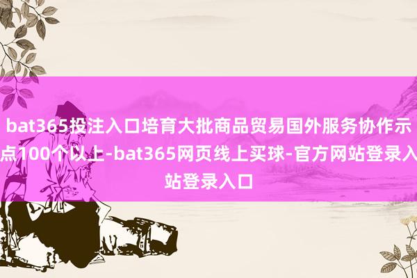 bat365投注入口培育大批商品贸易国外服务协作示范点100个以上-bat365网页线上买球-官方网站登录入口