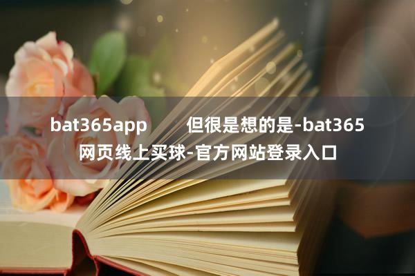 bat365app        但很是想的是-bat365网页线上买球-官方网站登录入口