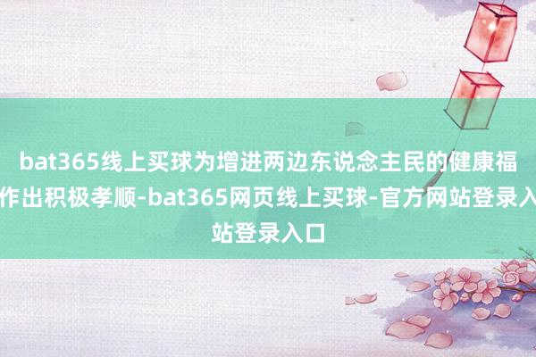 bat365线上买球为增进两边东说念主民的健康福祉作出积极孝顺-bat365网页线上买球-官方网站登录入口