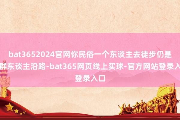 bat3652024官网你民俗一个东谈主去徒步仍是一群东谈主沿路-bat365网页线上买球-官方网站登录入口
