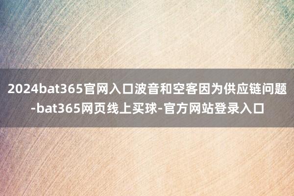 2024bat365官网入口波音和空客因为供应链问题-bat365网页线上买球-官方网站登录入口
