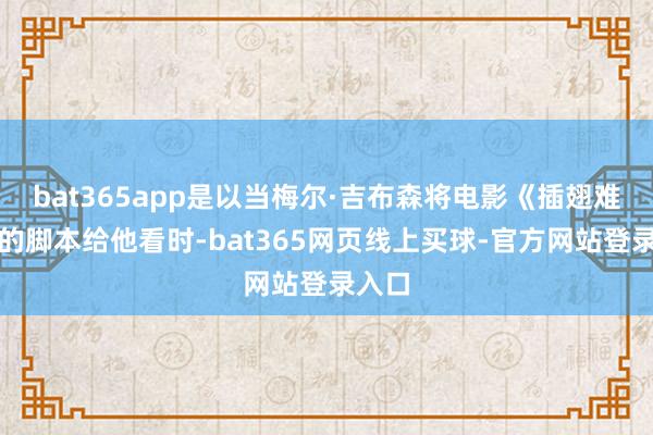 bat365app是以当梅尔·吉布森将电影《插翅难飞》的脚本给他看时-bat365网页线上买球-官方网站登录入口