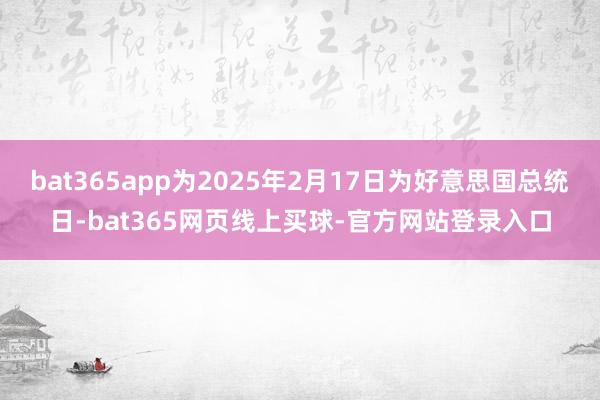 bat365app为2025年2月17日为好意思国总统日-bat365网页线上买球-官方网站登录入口