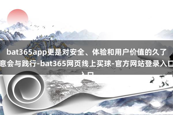 bat365app更是对安全、体验和用户价值的久了意会与践行-bat365网页线上买球-官方网站登录入口