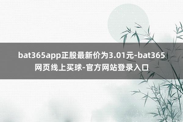 bat365app正股最新价为3.01元-bat365网页线上买球-官方网站登录入口