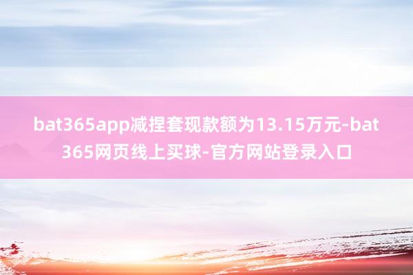 bat365app减捏套现款额为13.15万元-bat365网页线上买球-官方网站登录入口