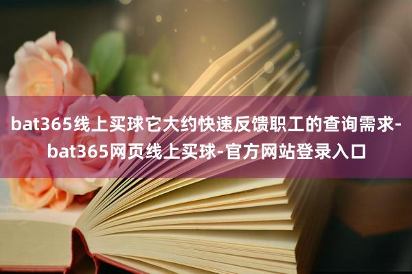 bat365线上买球它大约快速反馈职工的查询需求-bat365网页线上买球-官方网站登录入口