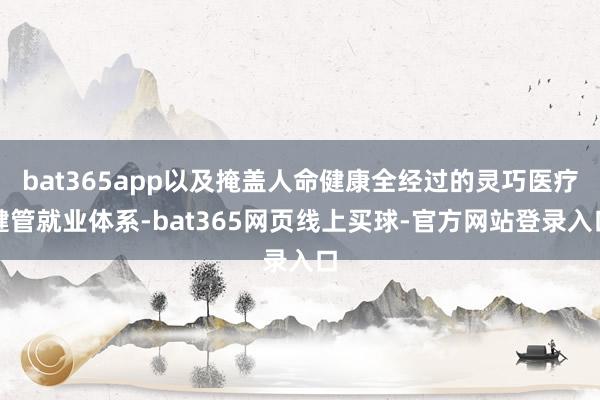 bat365app以及掩盖人命健康全经过的灵巧医疗健管就业体系-bat365网页线上买球-官方网站登录入口