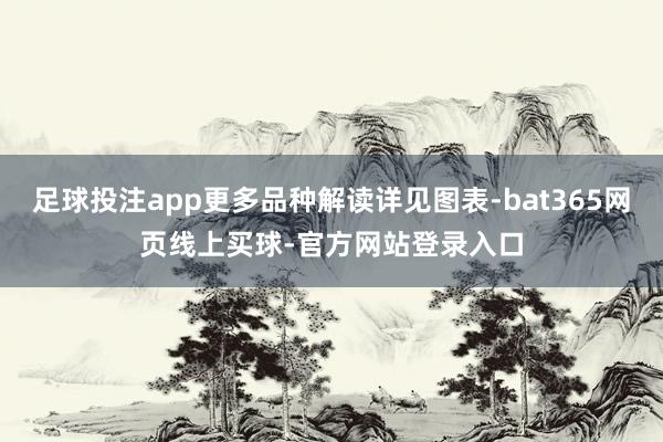 足球投注app更多品种解读详见图表-bat365网页线上买球-官方网站登录入口