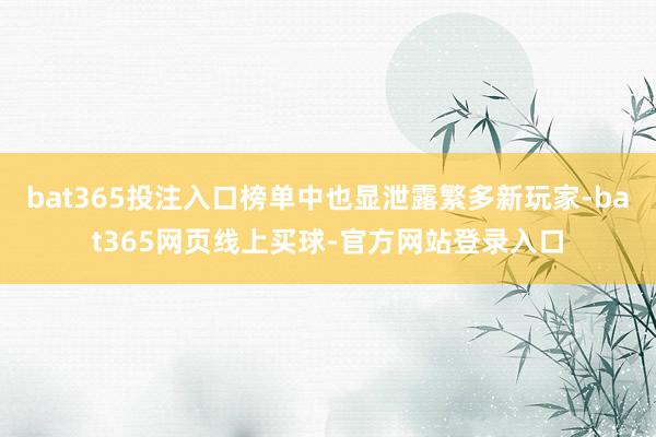 bat365投注入口榜单中也显泄露繁多新玩家-bat365网页线上买球-官方网站登录入口