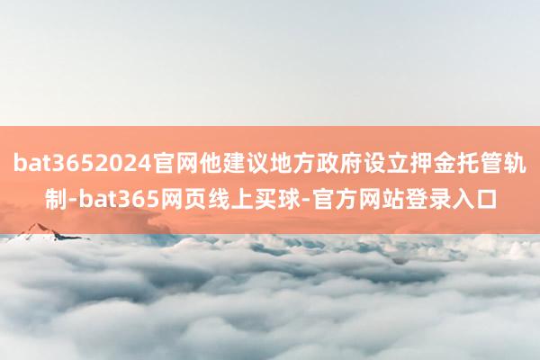 bat3652024官网他建议地方政府设立押金托管轨制-bat365网页线上买球-官方网站登录入口