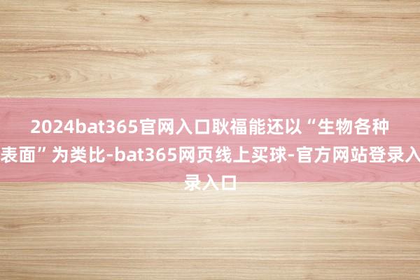 2024bat365官网入口　　耿福能还以“生物各种性表面”为类比-bat365网页线上买球-官方网站登录入口