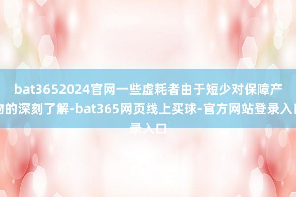 bat3652024官网一些虚耗者由于短少对保障产物的深刻了解-bat365网页线上买球-官方网站登录入口