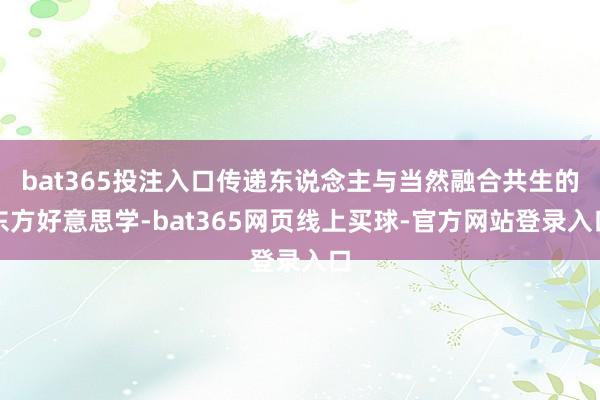 bat365投注入口传递东说念主与当然融合共生的东方好意思学-bat365网页线上买球-官方网站登录入口
