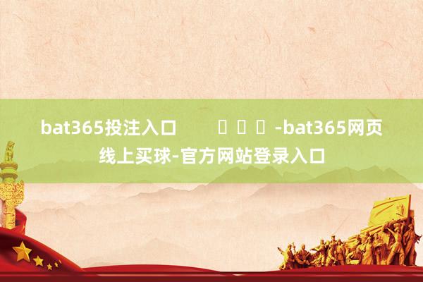 bat365投注入口        			-bat365网页线上买球-官方网站登录入口