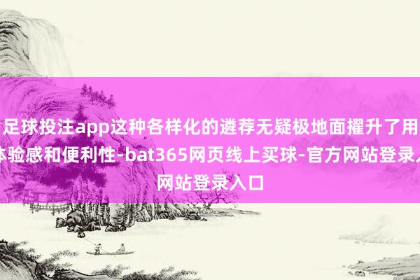 足球投注app这种各样化的遴荐无疑极地面擢升了用户体验感和便利性-bat365网页线上买球-官方网站登录入口