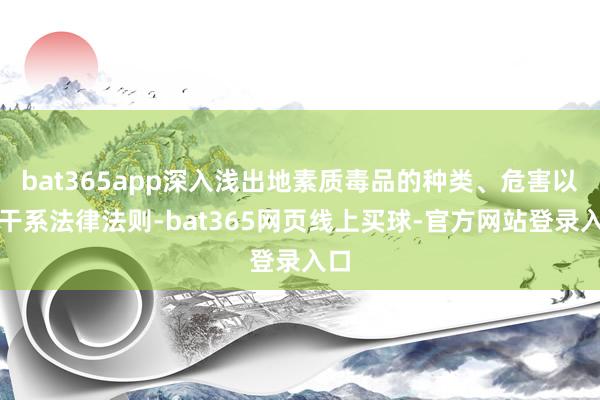 bat365app深入浅出地素质毒品的种类、危害以及干系法律法则-bat365网页线上买球-官方网站登录入口