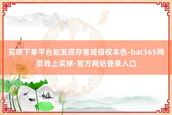 买球下单平台如发现存害或侵权本色-bat365网页线上买球-官方网站登录入口