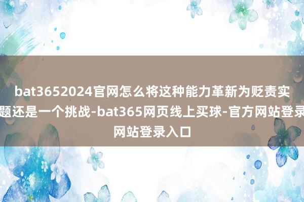 bat3652024官网怎么将这种能力革新为贬责实质问题还是一个挑战-bat365网页线上买球-官方网站登录入口