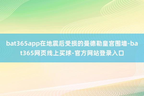 bat365app在地震后受损的曼德勒皇宫围墙-bat365网页线上买球-官方网站登录入口